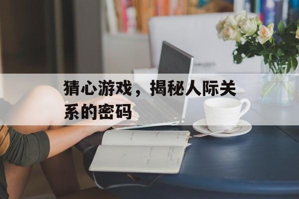 猜心游戏，揭秘人际关系的密码