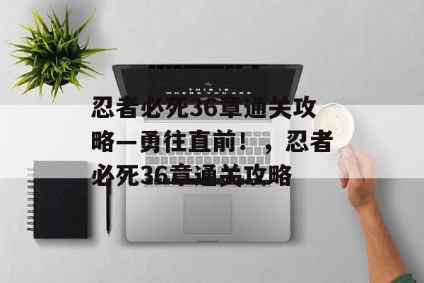 忍者必死36章通关攻略—勇往直前！，忍者必死36章通关攻略