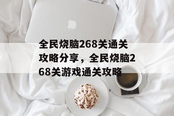 全民烧脑268关通关攻略分享,全民烧脑268关游戏通关攻略 全民烧脑268关通关攻略分享,全民烧脑268关游戏通关攻略