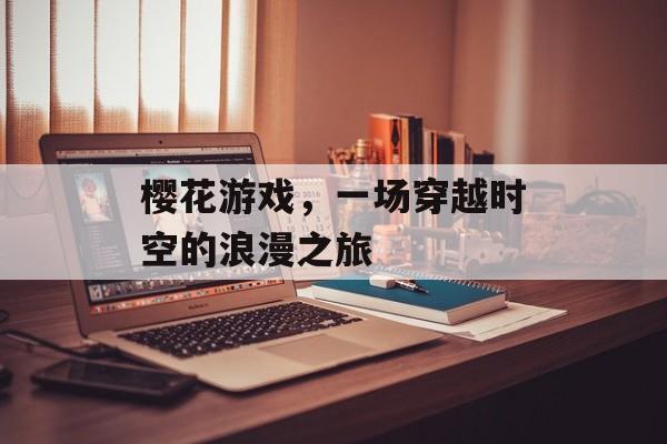 樱花游戏,一场穿越时空的浪漫之旅 樱花游戏,一场穿越时空的浪漫之旅