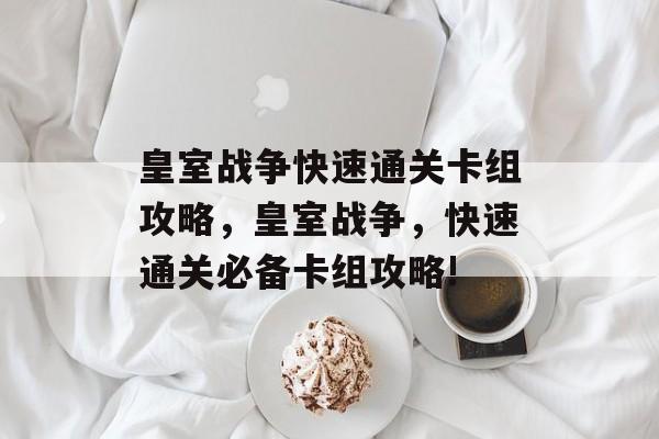皇室战争快速通关卡组攻略,皇室战争,快速通关必备卡组攻略! 皇室战争快速通关卡组攻略,皇室战争,快速通关必备卡组攻略!
