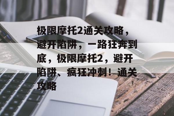 极限摩托2通关攻略，避开陷阱，一路狂奔到底，极限摩托2，避开陷阱、疯狂冲刺！通关攻略