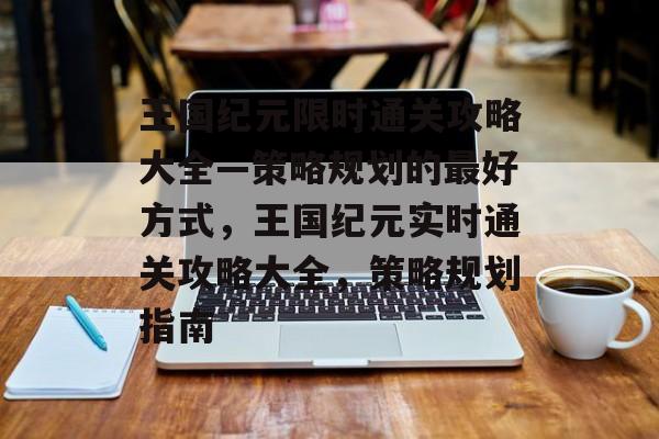 王国纪元限时通关攻略大全—策略规划的最好方式,王国纪元实时通关攻略大全,策略规划指南 王国纪元限时通关攻略大全—策略规划的最好方式,王国纪元实时通关攻略大全,策略规划指南