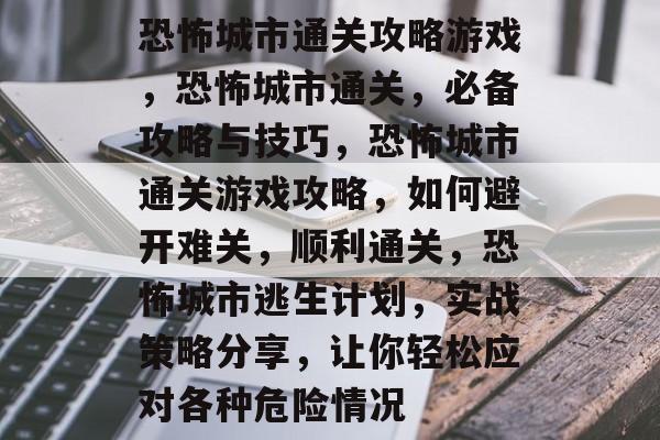 恐怖城市通关攻略游戏，恐怖城市通关，必备攻略与技巧，恐怖城市通关游戏攻略，如何避开难关，顺利通关，恐怖城市逃生计划，实战策略分享，让你轻松应对各种危险情况