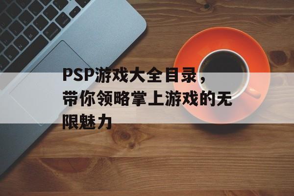 PSP游戏大全目录，带你领略掌上游戏的无限魅力