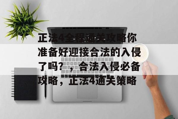 正法4全程通关攻略你准备好迎接合法的入侵了吗？，合法入侵必备攻略，正法4通关策略