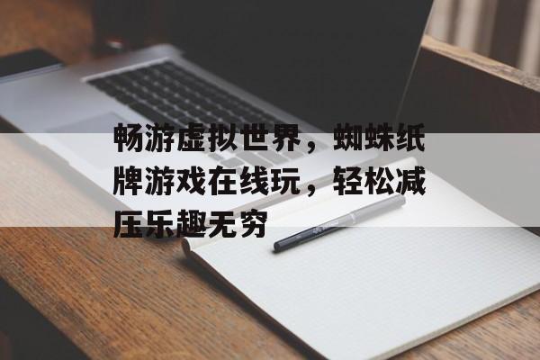 畅游虚拟世界,蜘蛛纸牌游戏在线玩,轻松减压乐趣无穷 畅游虚拟世界,蜘蛛纸牌游戏在线玩,轻松减压乐趣无穷