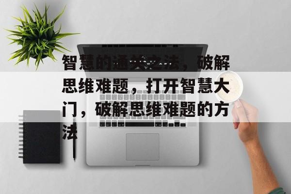 智慧的通关之法，破解思维难题，打开智慧大门，破解思维难题的方法