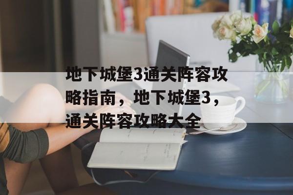 地下城堡3通关阵容攻略指南,地下城堡3,通关阵容攻略大全 地下城堡3通关阵容攻略指南,地下城堡3,通关阵容攻略大全