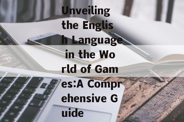 Unveiling the English Language in the World of Games:A Comprehensive Guide