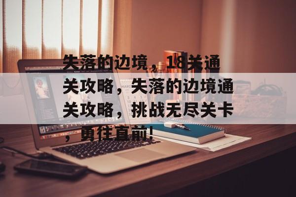 失落的边境，18关通关攻略，失落的边境通关攻略，挑战无尽关卡，勇往直前!