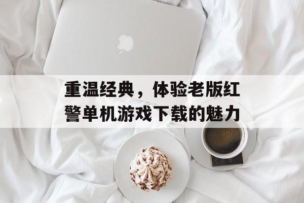 重温经典,体验老版红警单机游戏下载的魅力 重温经典,体验老版红警单机游戏下载的魅力