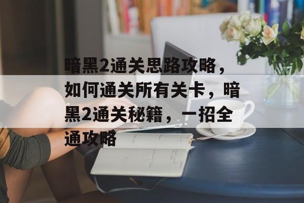 暗黑2通关思路攻略,如何通关所有关卡,暗黑2通关秘籍,一招全通攻略 暗黑2通关思路攻略,如何通关所有关卡,暗黑2通关秘籍,一招全通攻略