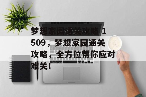 梦想家园通关攻略 1509，梦想家园通关攻略，全方位帮你应对难关！