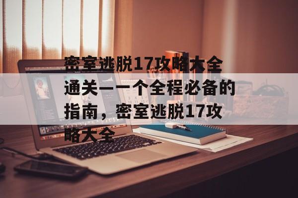 密室逃脱17攻略大全通关—一个全程必备的指南，密室逃脱17攻略大全