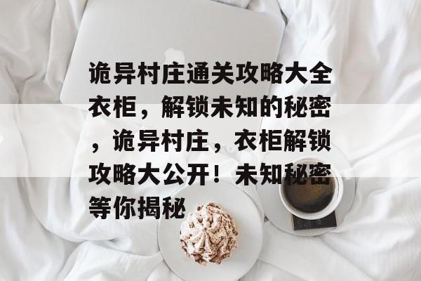 诡异村庄通关攻略大全衣柜，解锁未知的秘密，诡异村庄，衣柜解锁攻略大公开！未知秘密等你揭秘