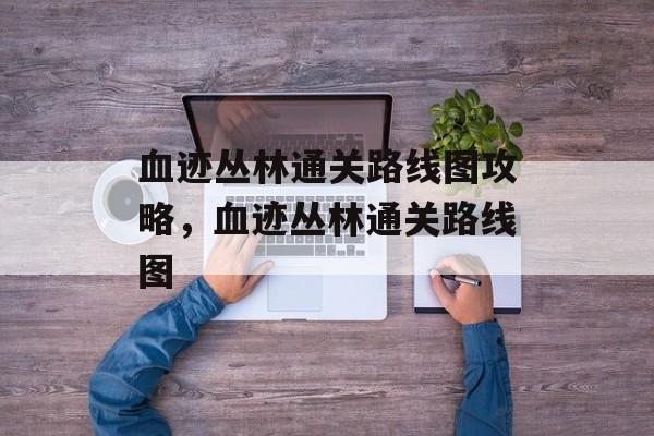 血迹丛林通关路线图攻略，血迹丛林通关路线图