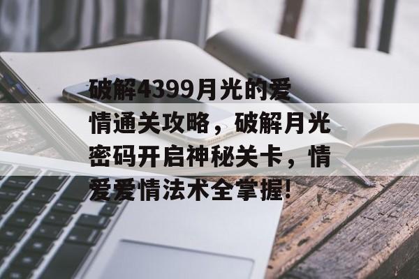 破解4399月光的爱情通关攻略,破解月光密码开启神秘关卡,情爱爱情法术全掌握! 破解4399月光的爱情通关攻略,破解月光密码开启神秘关卡,情爱爱情法术全掌握!