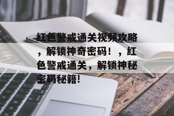 红色警戒通关视频攻略,解锁神奇密码!,红色警戒通关,解锁神秘密码秘籍! 红色警戒通关视频攻略,解锁神奇密码!,红色警戒通关,解锁神秘密码秘籍!