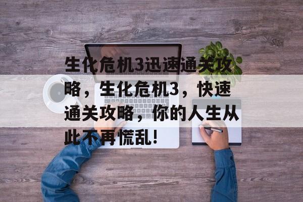 生化危机3迅速通关攻略，生化危机3，快速通关攻略，你的人生从此不再慌乱!
