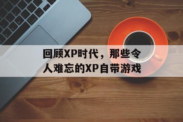 回顾XP时代，那些令人难忘的XP自带游戏