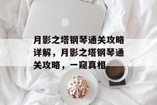 月影之塔钢琴通关攻略详解,月影之塔钢琴通关攻略,一窥真相 月影之塔钢琴通关攻略详解,月影之塔钢琴通关攻略,一窥真相