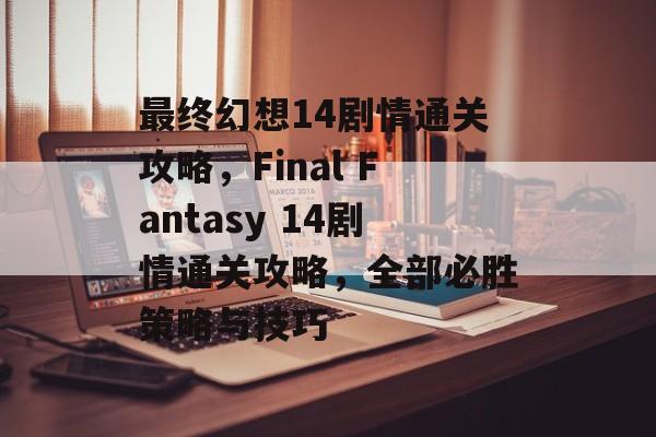 最终幻想14剧情通关攻略,Final Fantasy 14剧情通关攻略,全部必胜策略与技巧 最终幻想14剧情通关攻略,Final Fantasy 14剧情通关攻略,全部必胜策略与技巧