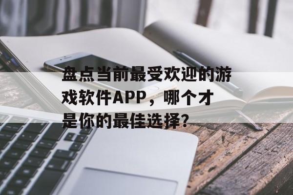 盘点当前最受欢迎的游戏软件APP,哪个才是你的最佳选择? 盘点当前最受欢迎的游戏软件APP,哪个才是你的最佳选择?