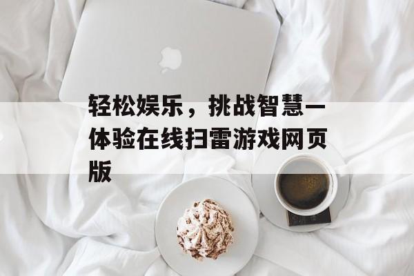 轻松娱乐，挑战智慧—体验在线扫雷游戏网页版