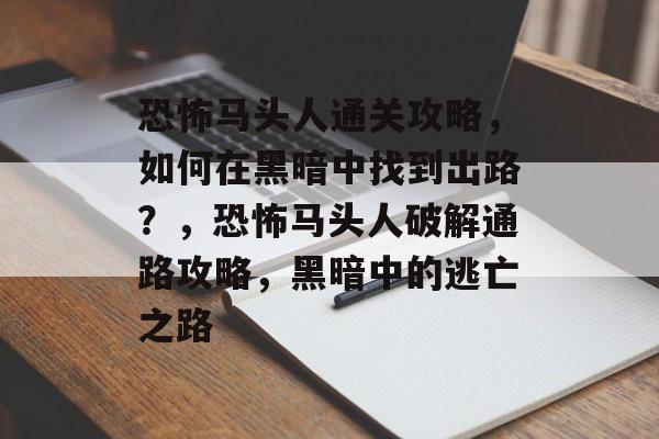 恐怖马头人通关攻略，如何在黑暗中找到出路？，恐怖马头人破解通路攻略，黑暗中的逃亡之路