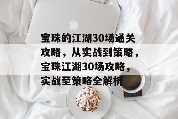 宝珠的江湖30场通关攻略,从实战到策略,宝珠江湖30场攻略,实战至策略全解析 宝珠的江湖30场通关攻略,从实战到策略,宝珠江湖30场攻略,实战至策略全解析
