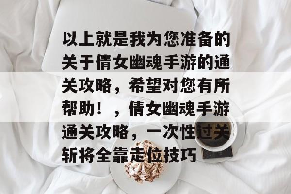 以上就是我为您准备的关于倩女幽魂手游的通关攻略，希望对您有所帮助！，倩女幽魂手游通关攻略，一次性过关斩将全靠走位技巧