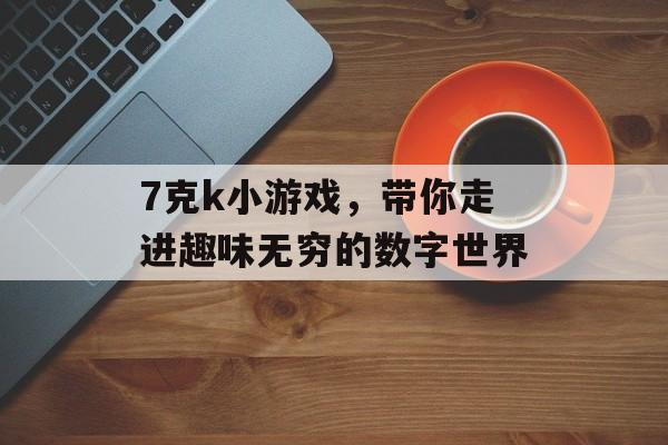 7克k小游戏，带你走进趣味无穷的数字世界