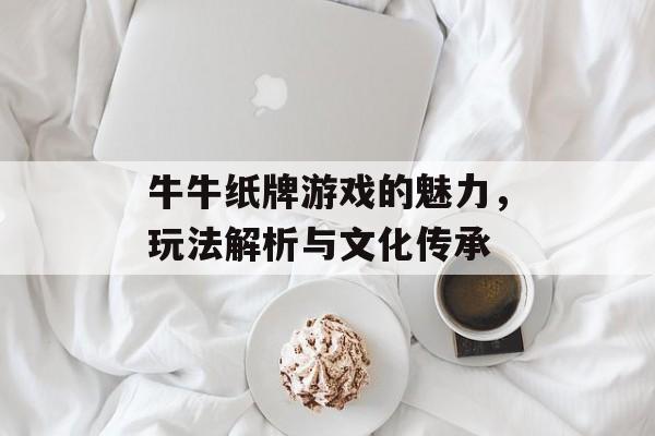 牛牛纸牌游戏的魅力,玩法解析与文化传承 牛牛纸牌游戏的魅力,玩法解析与文化传承