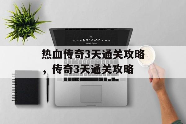 热血传奇3天通关攻略,传奇3天通关攻略 热血传奇3天通关攻略,传奇3天通关攻略
