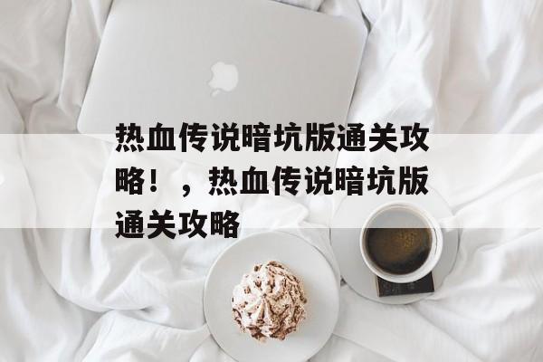 热血传说暗坑版通关攻略!,热血传说暗坑版通关攻略 热血传说暗坑版通关攻略!,热血传说暗坑版通关攻略