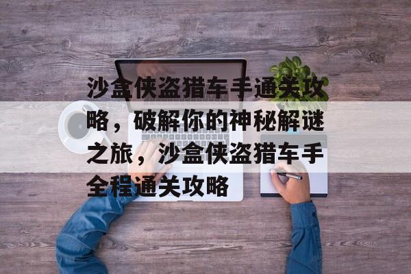 沙盒侠盗猎车手通关攻略，破解你的神秘解谜之旅，沙盒侠盗猎车手全程通关攻略