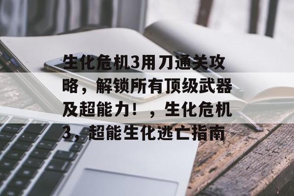 生化危机3用刀通关攻略,解锁所有顶级武器及超能力!,生化危机3,超能生化逃亡指南 生化危机3用刀通关攻略,解锁所有顶级武器及超能力!,生化危机3,超能生化逃亡指南