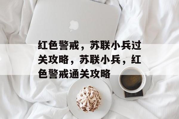红色警戒,苏联小兵过关攻略,苏联小兵,红色警戒通关攻略 红色警戒,苏联小兵过关攻略,苏联小兵,红色警戒通关攻略