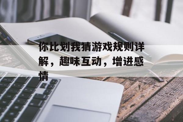 你比划我猜游戏规则详解,趣味互动,增进感情 你比划我猜游戏规则详解,趣味互动,增进感情