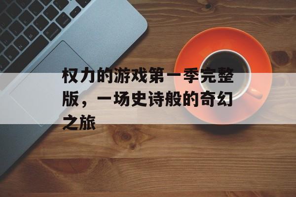 权力的游戏第一季完整版，一场史诗般的奇幻之旅