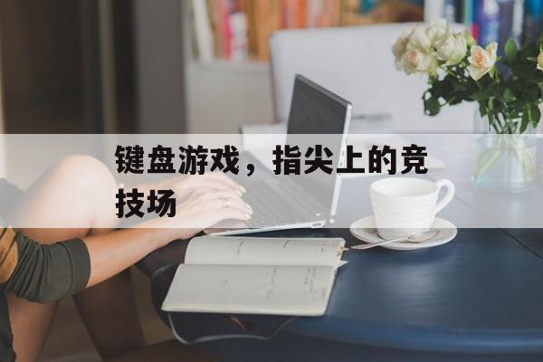键盘游戏，指尖上的竞技场