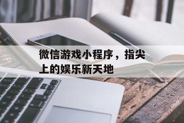 微信游戏小程序，指尖上的娱乐新天地