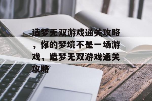 造梦无双游戏通关攻略，你的梦境不是一场游戏，造梦无双游戏通关攻略