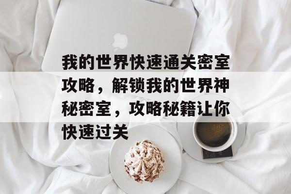 我的世界快速通关密室攻略,解锁我的世界神秘密室,攻略秘籍让你快速过关 我的世界快速通关密室攻略,解锁我的世界神秘密室,攻略秘籍让你快速过关