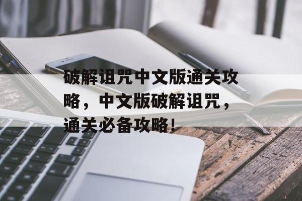 破解诅咒中文版通关攻略,中文版破解诅咒,通关必备攻略! 破解诅咒中文版通关攻略,中文版破解诅咒,通关必备攻略!