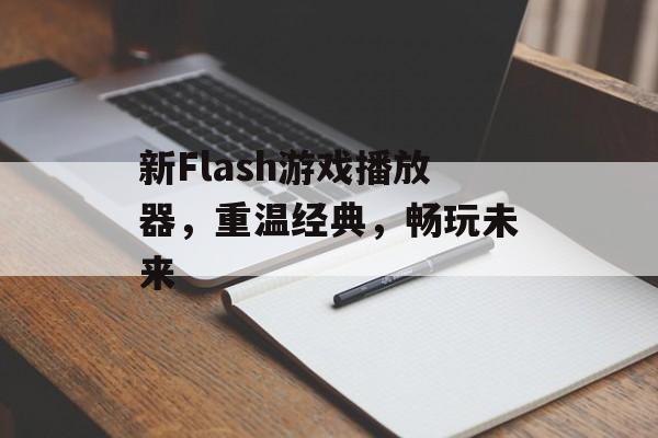 新Flash游戏播放器，重温经典，畅玩未来