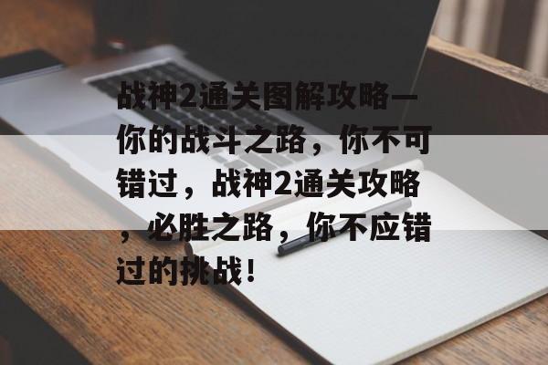 战神2通关图解攻略—你的战斗之路，你不可错过，战神2通关攻略，必胜之路，你不应错过的挑战！