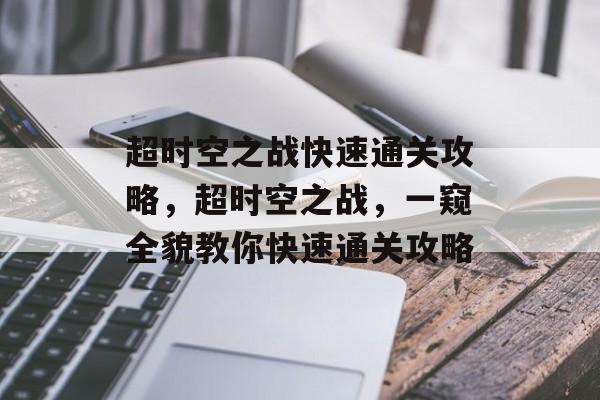 超时空之战快速通关攻略，超时空之战，一窥全貌教你快速通关攻略