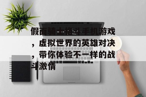假面骑士格斗手机游戏，虚拟世界的英雄对决，带你体验不一样的战斗激情